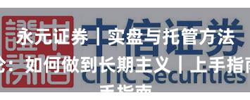 永元证券｜实盘与托管方法论：如何做到长期主义｜上手指南