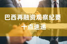 巴西再融资观察纪要 十点速递