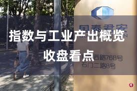 指数与工业产出概览 收盘看点