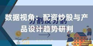 数据视角：配资炒股与产品设计趋势研判