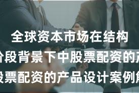 全球资本市场在结构性行情阶段背景下中股票配资的产品设计案例解