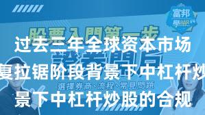 过去三年全球资本市场在指数反复拉锯阶段背景下中杠杆炒股的合规