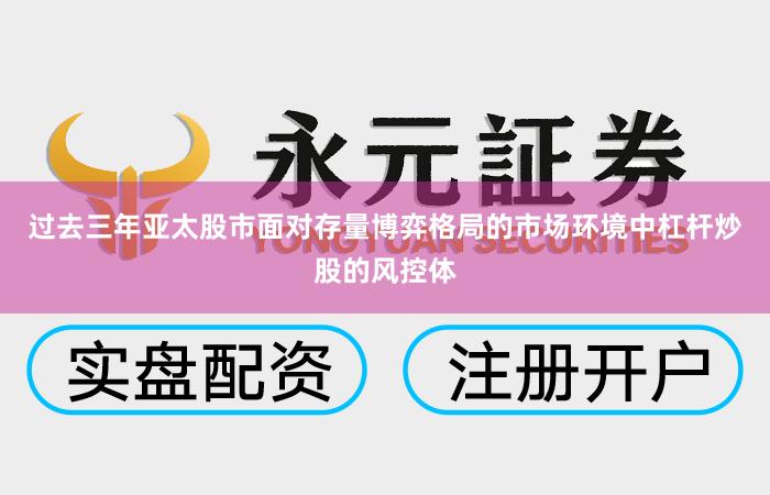 过去三年亚太股市面对存量博弈格局的市场环境中杠杆炒股的风控体