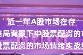 近一年A股市场在存量博弈格局背景下中股票配资的市场情绪实战经