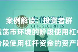 案例解读:投资者群体处于震荡市环境的阶段使用杠杆资金的资产配