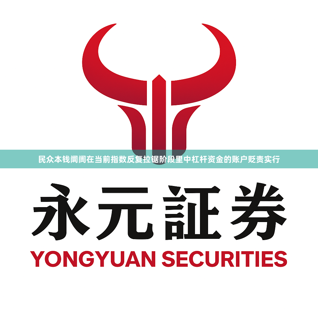 民众本钱阛阓在当前指数反复拉锯阶段里中杠杆资金的账户贬责实行