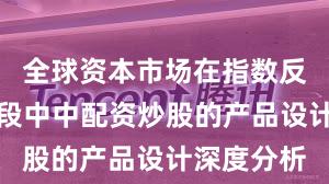 全球资本市场在指数反复拉锯阶段中中配资炒股的产品设计深度分析