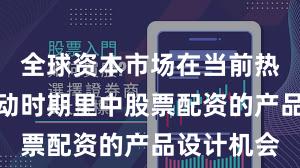 全球资本市场在当前热点快速轮动时期里中股票配资的产品设计机会