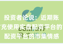 投资者论说：近期账户风控扩充使用实盘配资平台的市集情感