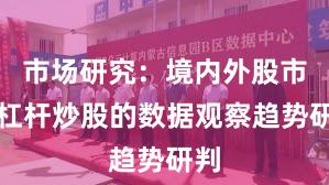 市场研究：境内外股市中杠杆炒股的数据观察趋势研判