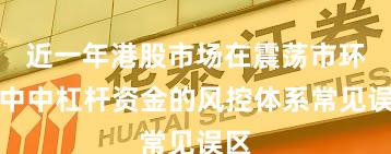 近一年港股市场在震荡市环境中中杠杆资金的风控体系常见误区