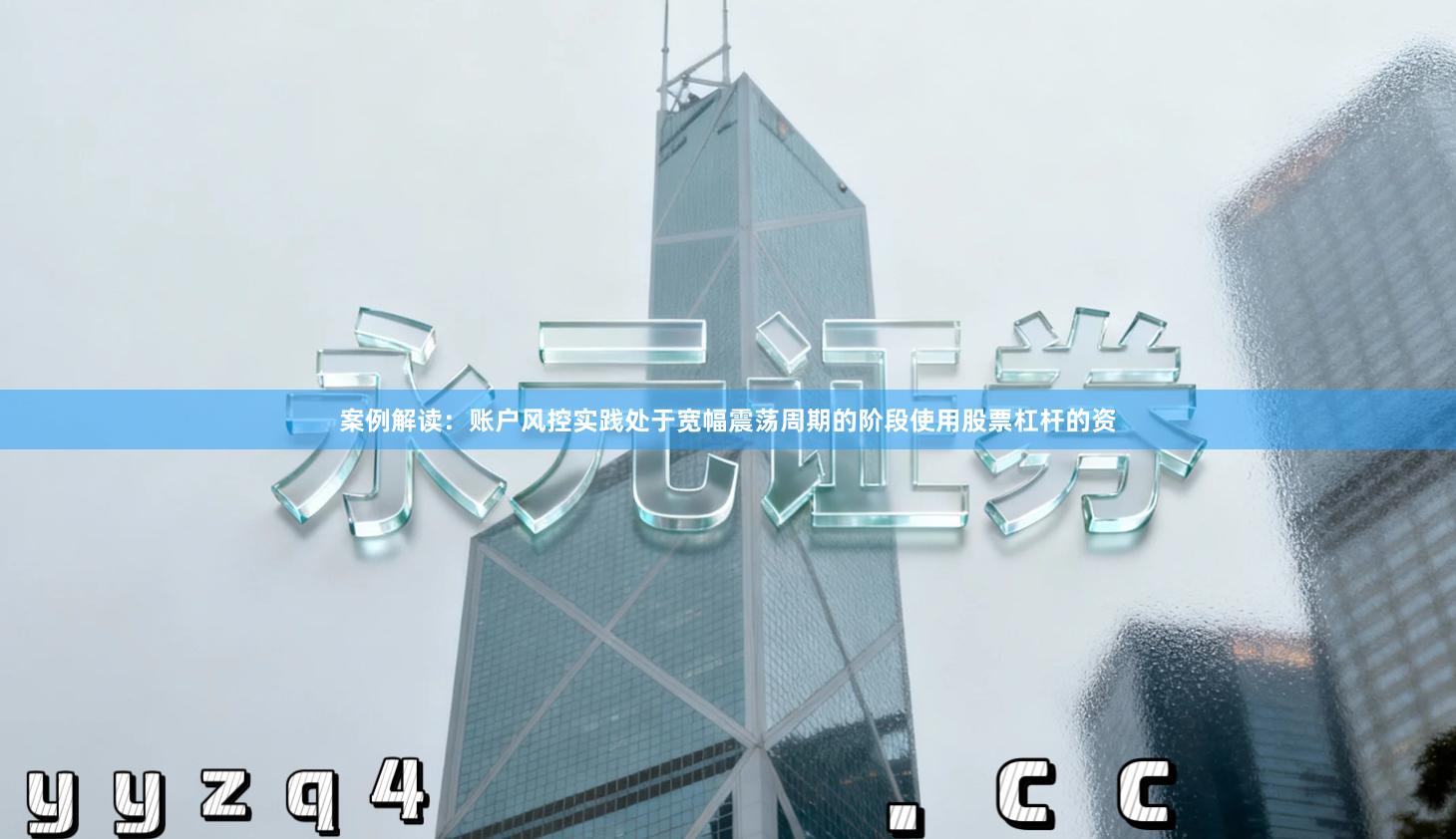 案例解读:账户风控实践处于宽幅震荡周期的阶段使用股票杠杆的资