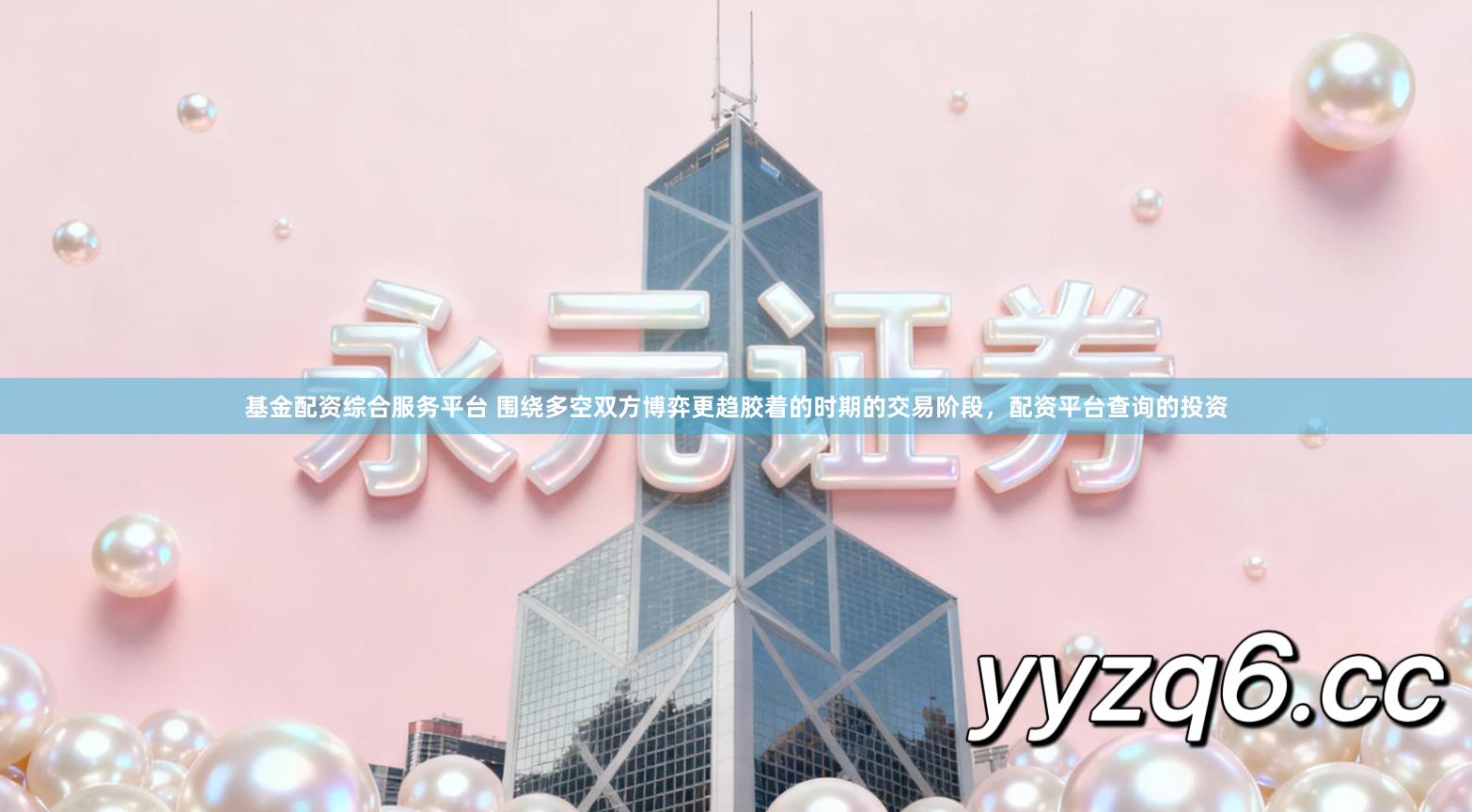 基金配资综合服务平台 围绕多空双方博弈更趋胶着的时期的交易阶段，配资平台查询的投资