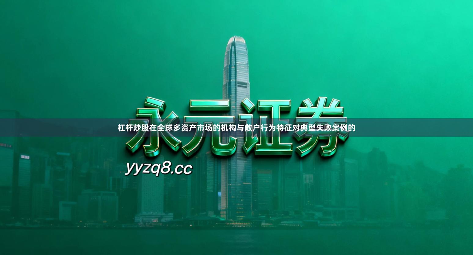 杠杆炒股在全球多资产市场的机构与散户行为特征对典型失败案例的