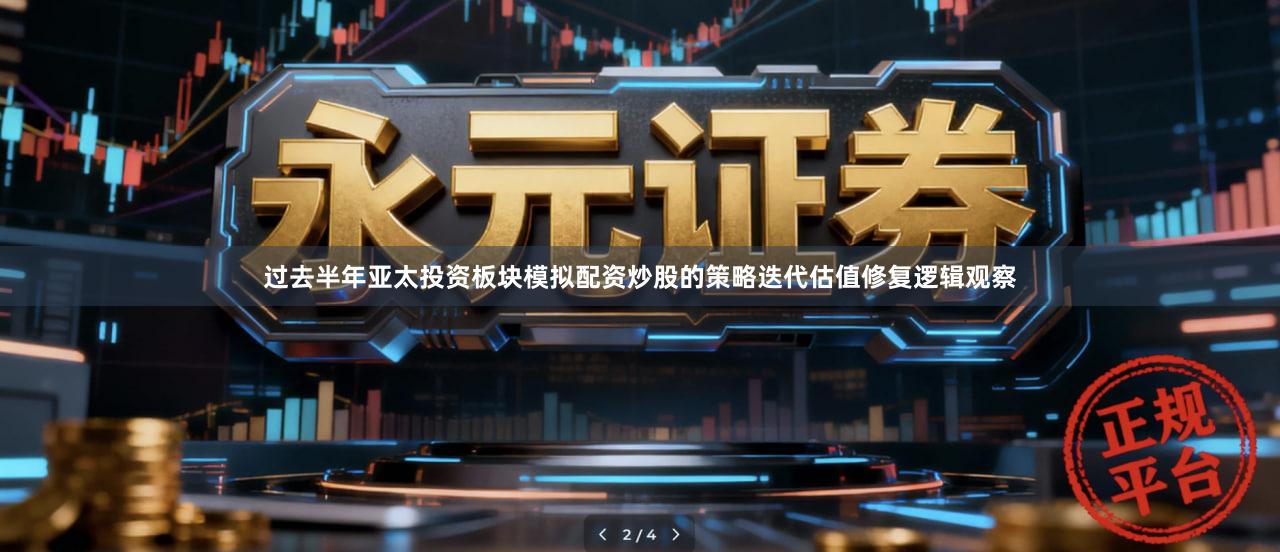 过去半年亚太投资板块模拟配资炒股的策略迭代估值修复逻辑观察