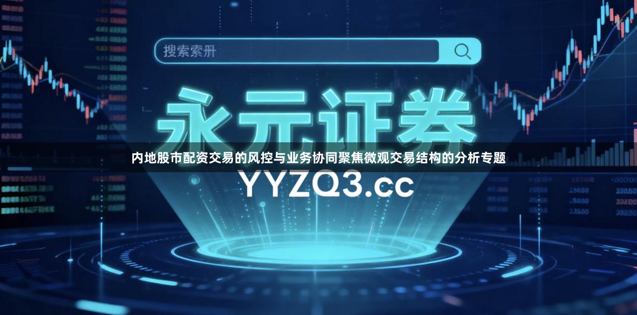 内地股市配资交易的风控与业务协同聚焦微观交易结构的分析专题