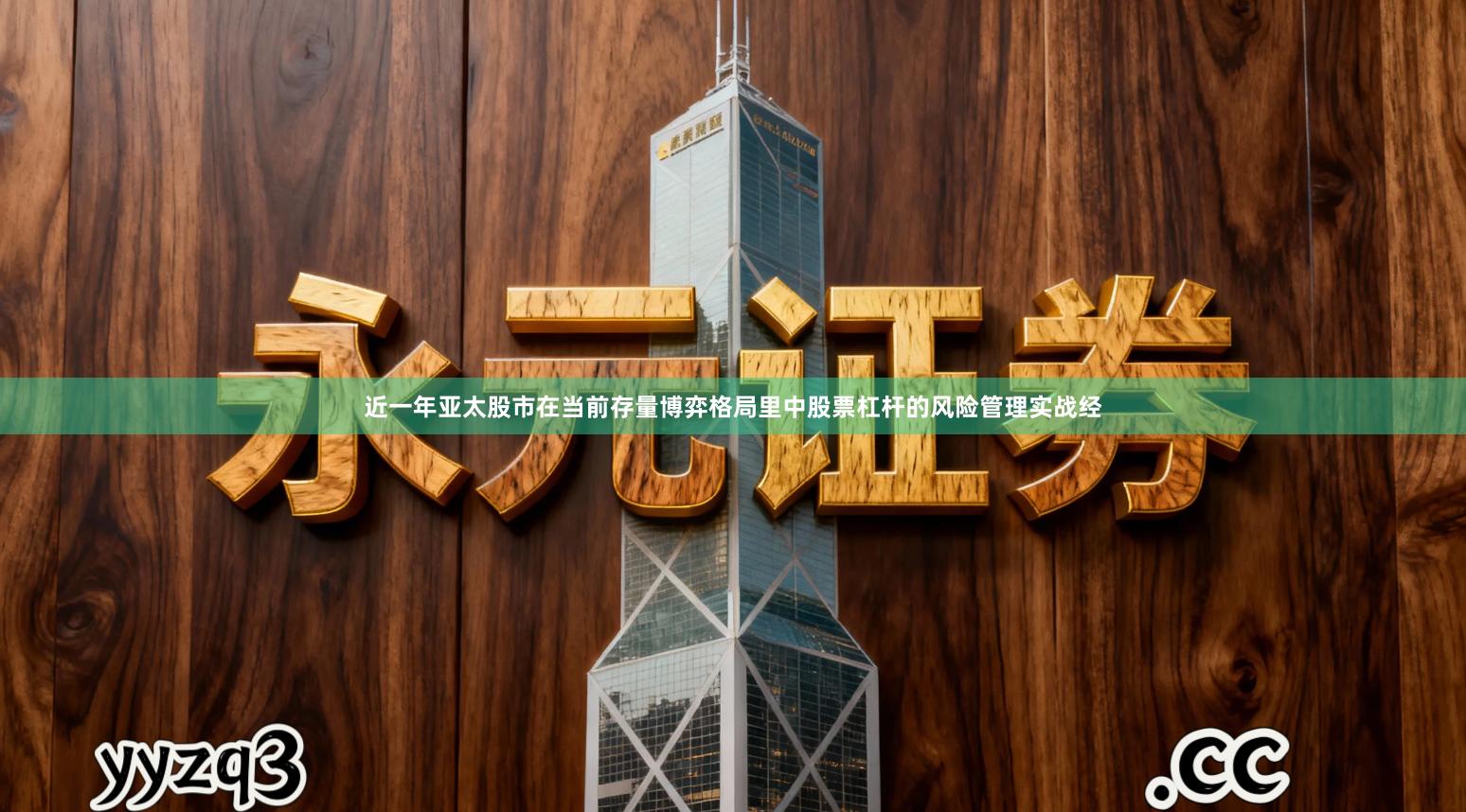 近一年亚太股市在当前存量博弈格局里中股票杠杆的风险管理实战经