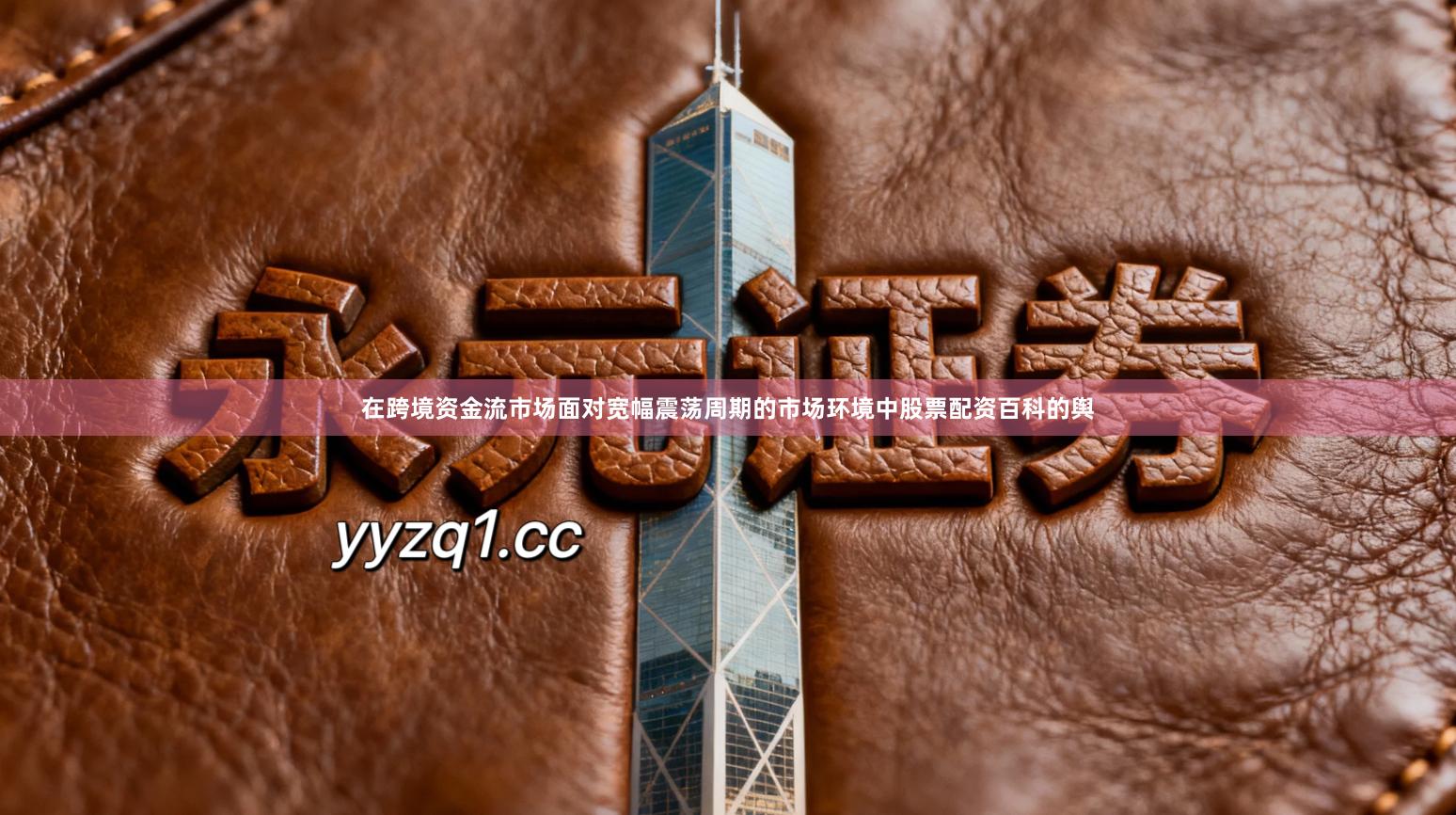 在跨境资金流市场面对宽幅震荡周期的市场环境中股票配资百科的舆