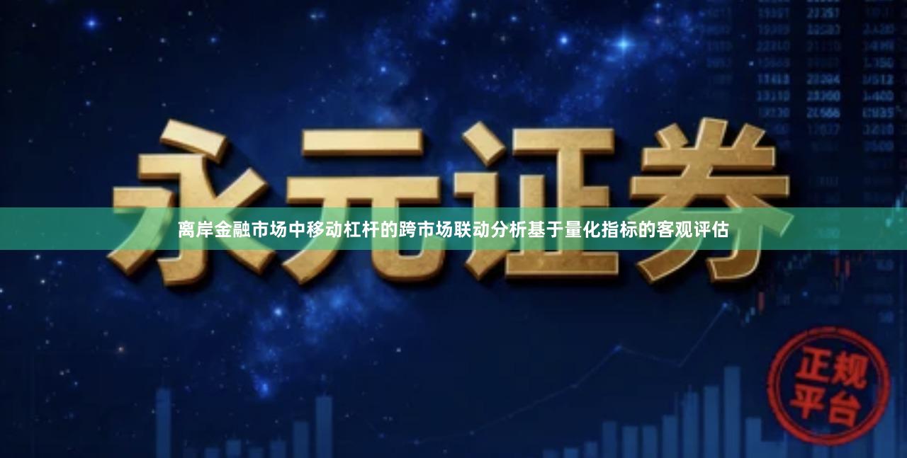 离岸金融市场中移动杠杆的跨市场联动分析基于量化指标的客观评估