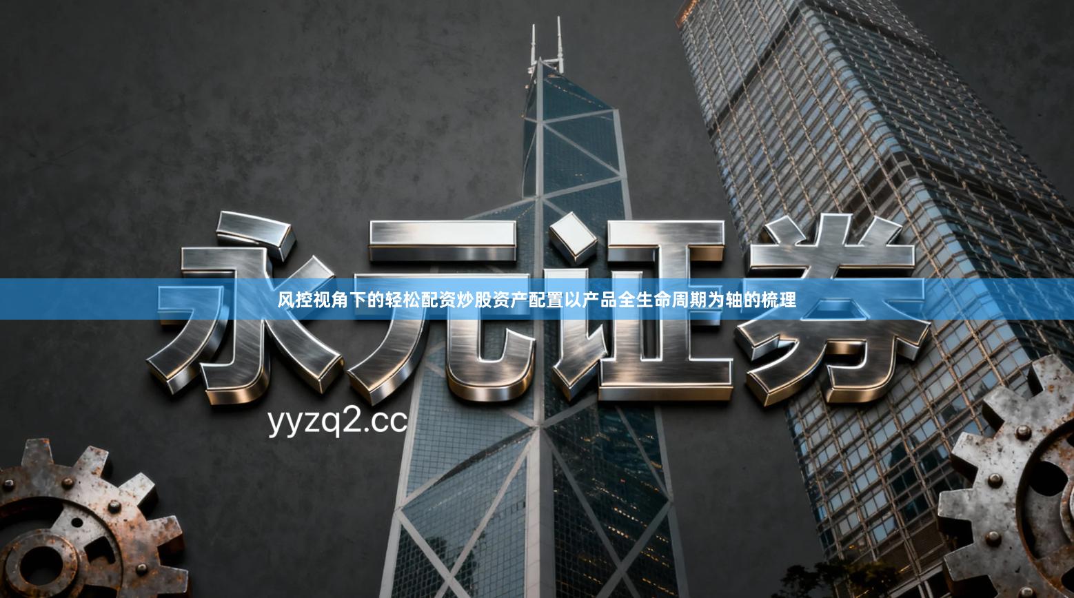 风控视角下的轻松配资炒股资产配置以产品全生命周期为轴的梳理